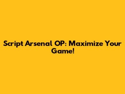 Script Arsenal OP: Maximize Your Game!