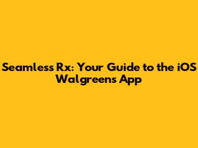 Seamless Rx: Your Guide to the iOS Walgreens App