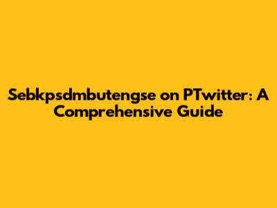 Sebkpsdmbutengse on PTwitter: A Comprehensive Guide