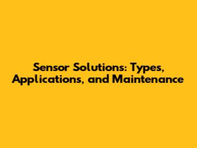 Sensor Solutions: Types, Applications, and Maintenance