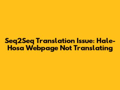 Seq2Seq Translation Issue: Hale-Hosa Webpage Not Translating