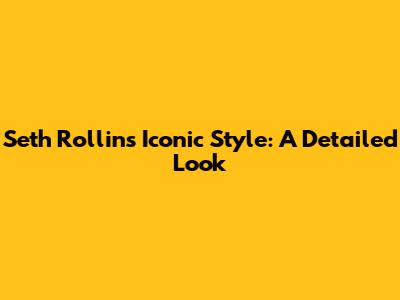 Seth Rollins' Iconic Style: A Detailed Look