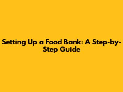 Setting Up a Food Bank: A Step-by-Step Guide