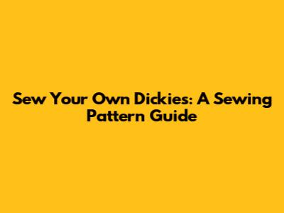 Sew Your Own Dickies: A Sewing Pattern Guide