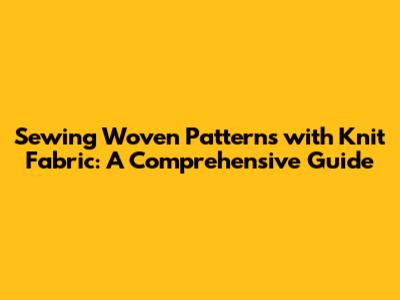 Sewing Woven Patterns with Knit Fabric: A Comprehensive Guide