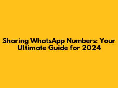 Sharing WhatsApp Numbers: Your Ultimate Guide for 2024