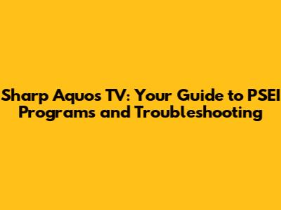 Sharp Aquos TV: Your Guide to PSEI Programs and Troubleshooting