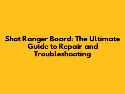 Shot Ranger Board: The Ultimate Guide to Repair and Troubleshooting