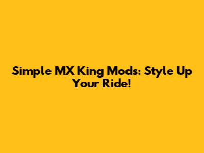 Simple MX King Mods: Style Up Your Ride!