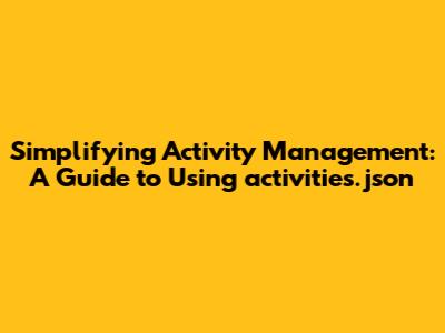 Simplifying Activity Management: A Guide to Using `activities.json`