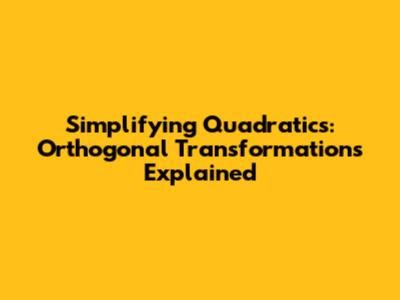Simplifying Quadratics: Orthogonal Transformations Explained