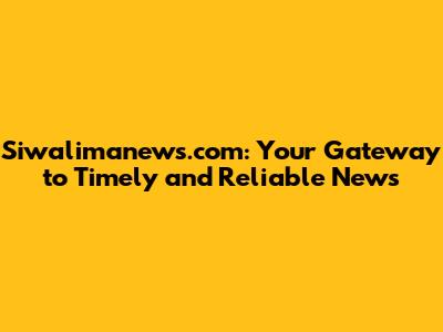 Siwalimanews.com: Your Gateway to Timely and Reliable News