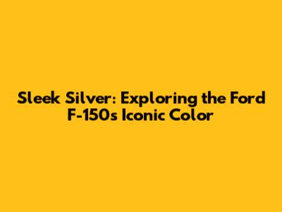 Sleek Silver: Exploring the Ford F-150's Iconic Color