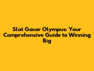 Slot Gacor Olympus: Your Comprehensive Guide to Winning Big