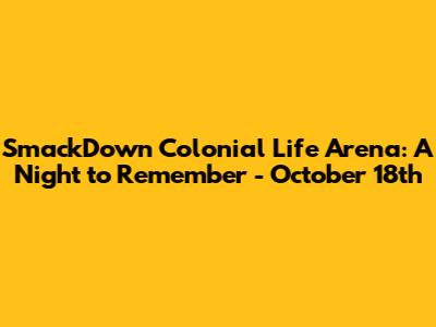 SmackDown Colonial Life Arena: A Night to Remember - October 18th