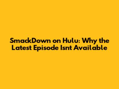 SmackDown on Hulu: Why the Latest Episode Isn't Available