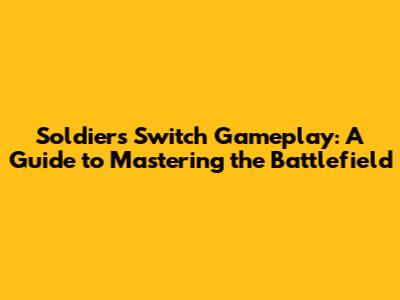 Soldiers Switch Gameplay: A Guide to Mastering the Battlefield