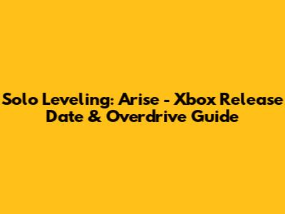 Solo Leveling: Arise - Xbox Release Date & Overdrive Guide