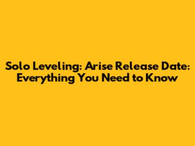 Solo Leveling: Arise Release Date: Everything You Need to Know