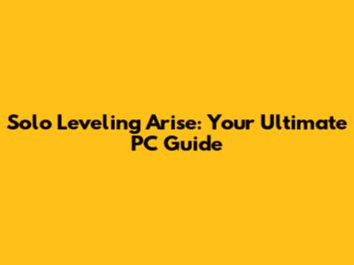 Solo Leveling Arise: Your Ultimate PC Guide
