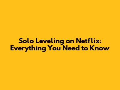 Solo Leveling on Netflix: Everything You Need to Know