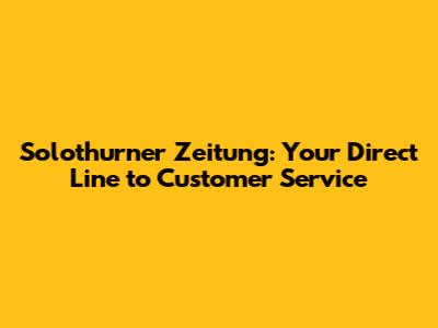 Solothurner Zeitung: Your Direct Line to Customer Service