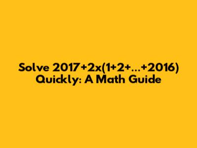 Solve 2017+2x(1+2+...+2016) Quickly: A Math Guide