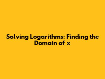 Solving Logarithms: Finding the Domain of 'x'