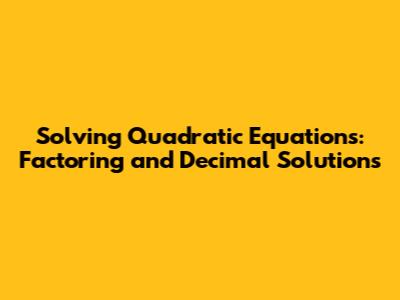 Solving Quadratic Equations: Factoring and Decimal Solutions