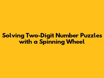 Solving Two-Digit Number Puzzles with a Spinning Wheel