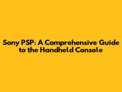 Sony PSP: A Comprehensive Guide to the Handheld Console