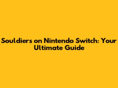 Souldiers on Nintendo Switch: Your Ultimate Guide