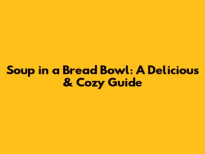 Soup in a Bread Bowl: A Delicious & Cozy Guide
