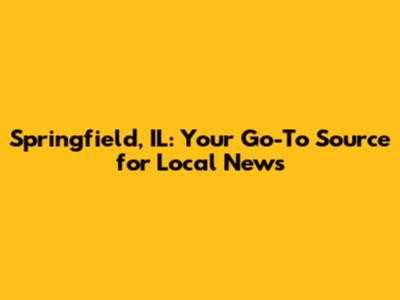 Springfield, IL: Your Go-To Source for Local News