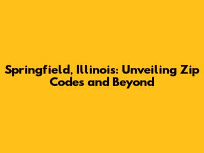 Springfield, Illinois: Unveiling Zip Codes and Beyond