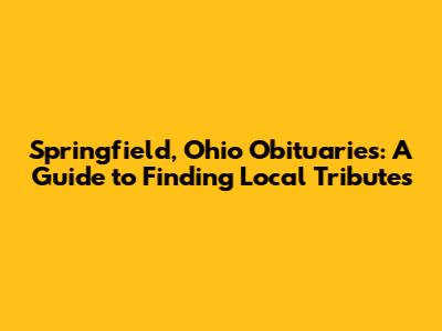 Springfield, Ohio Obituaries: A Guide to Finding Local Tributes