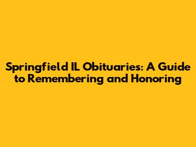 Springfield IL Obituaries: A Guide to Remembering and Honoring