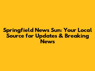 Springfield News Sun: Your Local Source for Updates & Breaking News