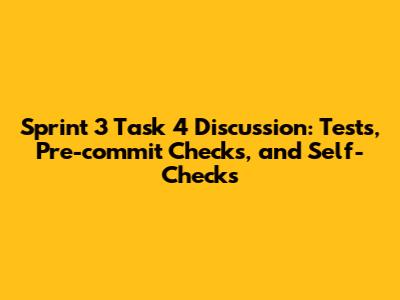 Sprint 3 Task 4 Discussion: Tests, Pre-commit Checks, and Self-Checks