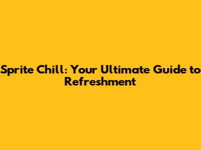Sprite Chill: Your Ultimate Guide to Refreshment