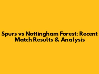Spurs vs Nottingham Forest: Recent Match Results & Analysis