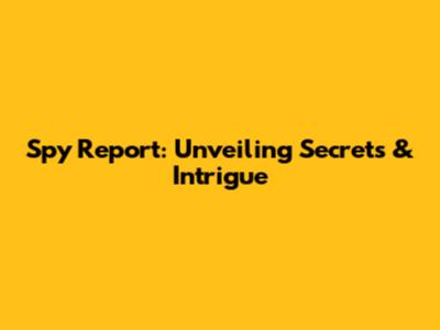 Spy Report: Unveiling Secrets & Intrigue