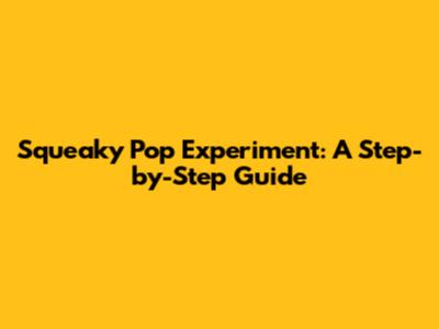 Squeaky Pop Experiment: A Step-by-Step Guide