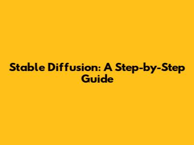 Stable Diffusion: A Step-by-Step Guide