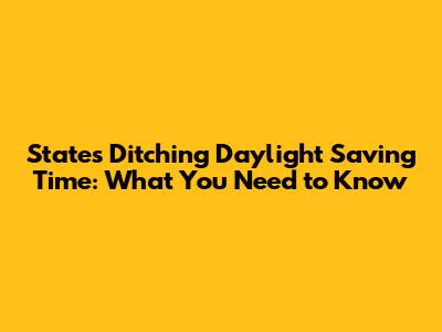 States Ditching Daylight Saving Time: What You Need to Know