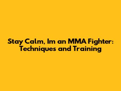 Stay Calm, I'm an MMA Fighter: Techniques and Training