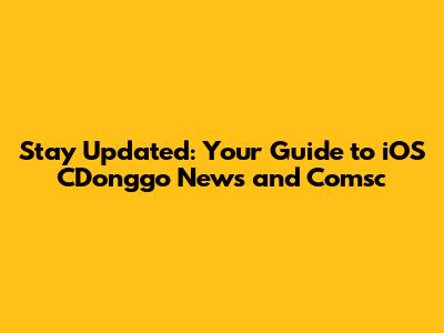 Stay Updated: Your Guide to iOS CDonggo News and Comsc