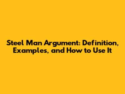 Steel Man Argument: Definition, Examples, and How to Use It