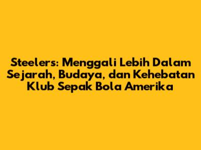 Steelers: Menggali Lebih Dalam Sejarah, Budaya, dan Kehebatan Klub Sepak Bola Amerika