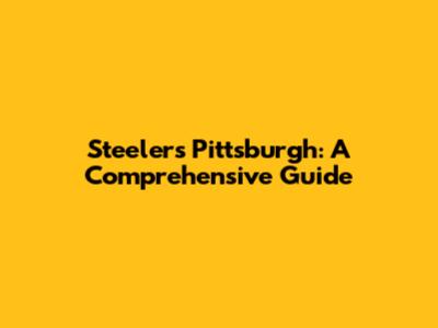 Steelers Pittsburgh: A Comprehensive Guide